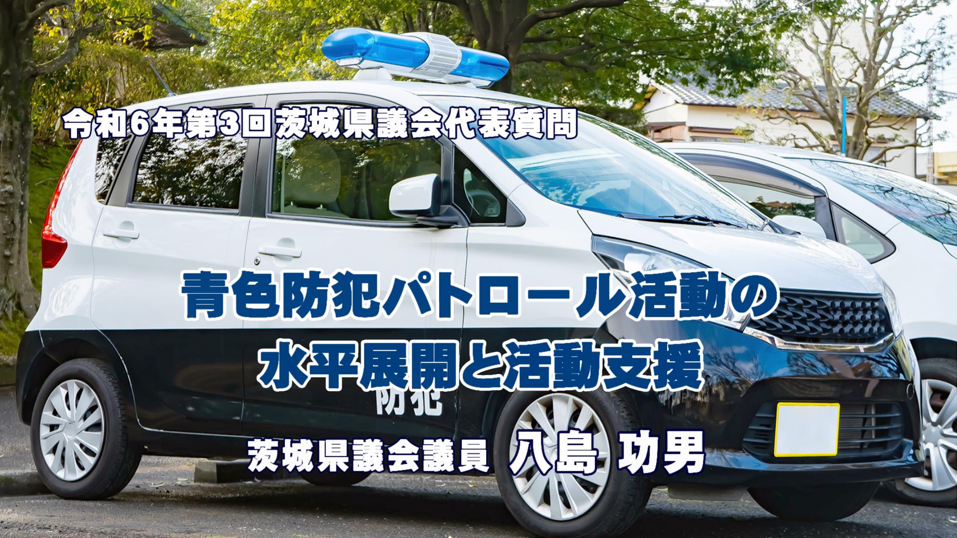 八島功男議員の代表質問「青色防犯パトロール活動の水平展開と活動支援」 | 茨城県議会公明党公式ホームページ